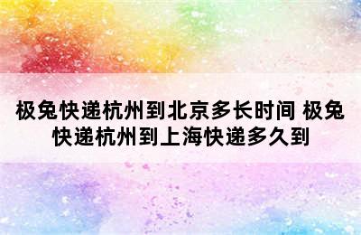 极兔快递杭州到北京多长时间 极兔快递杭州到上海快递多久到